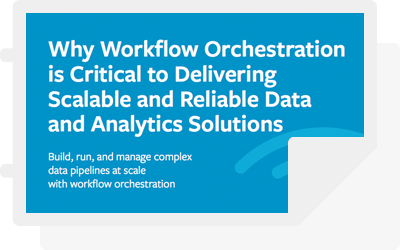 White Paper: Why Workflow Orchestration is Critical to Delivering Scalable and Reliable Data and Analytics Solutions